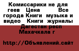 Комиссарики не для геев › Цена ­ 200 - Все города Книги, музыка и видео » Книги, журналы   . Дагестан респ.,Махачкала г.